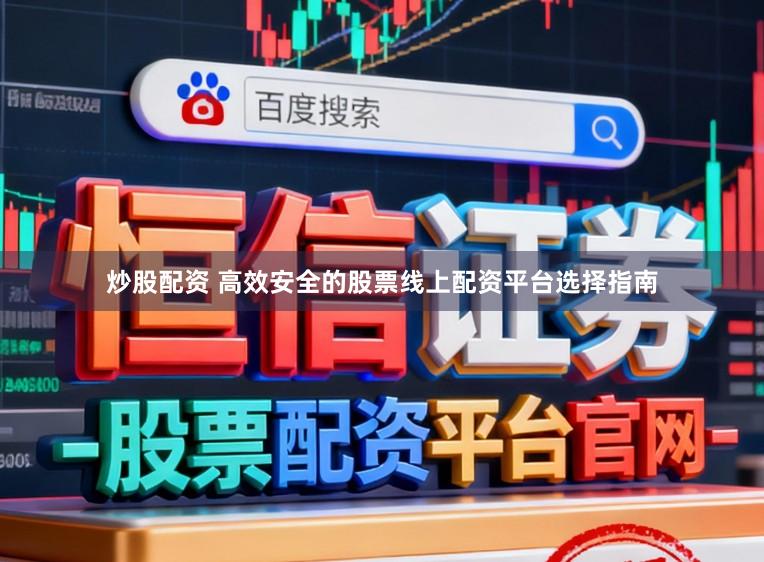 炒股配资 高效安全的股票线上配资平台选择指南