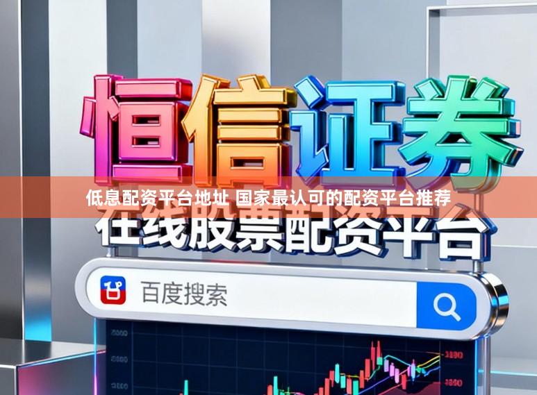 低息配资平台地址 国家最认可的配资平台推荐