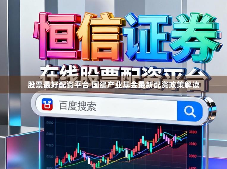股票最好配资平台 国建产业基金最新配资政策解读