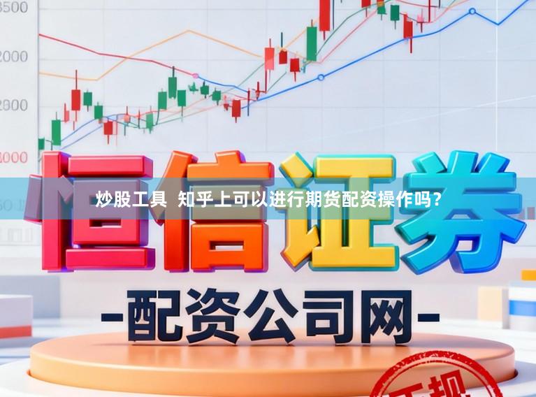 炒股工具  知乎上可以进行期货配资操作吗？