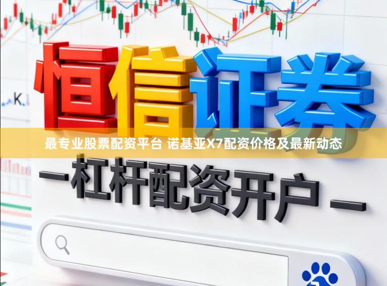 最专业股票配资平台 诺基亚X7配资价格及最新动态