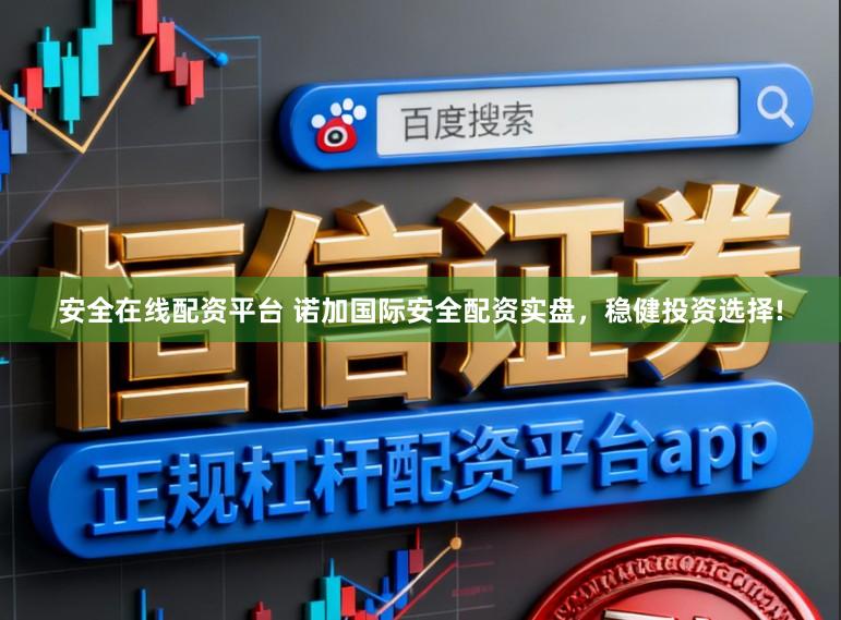 安全在线配资平台 诺加国际安全配资实盘,稳健投资选择!