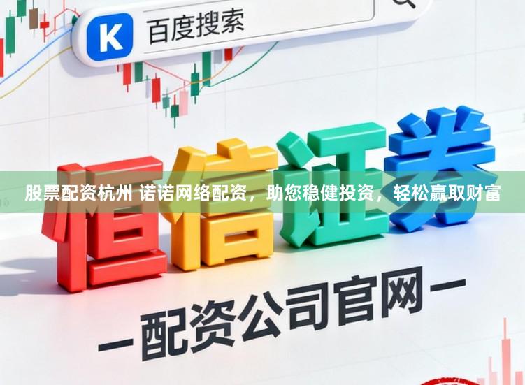 股票配资杭州 诺诺网络配资，助您稳健投资，轻松赢取财富