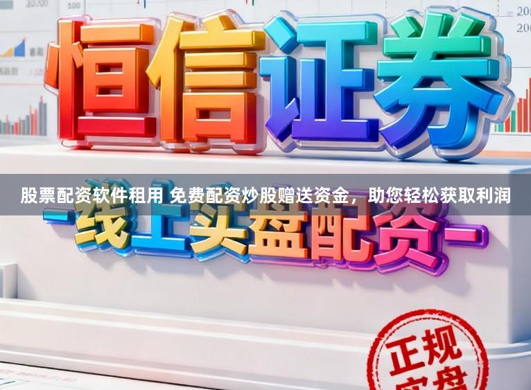 股票配资软件租用 免费配资炒股赠送资金，助您轻松获取利润