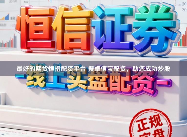 最好的期货恒指配资平台 搜卓信宝配资，助您成功炒股
