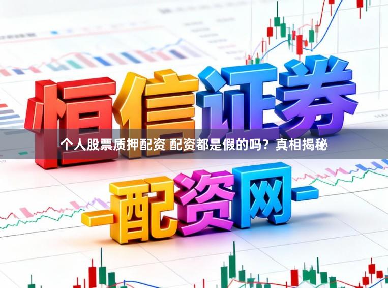 个人股票质押配资 配资都是假的吗？真相揭秘