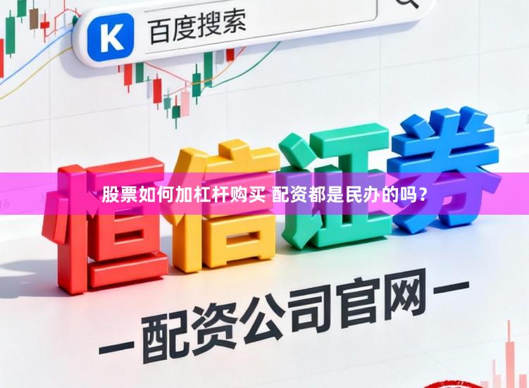 股票如何加杠杆购买 配资都是民办的吗？