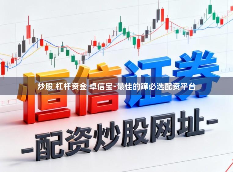 炒股 杠杆资金 卓信宝-最佳的蹿必选配资平台