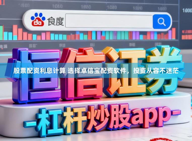 股票配资利息计算 选择卓信宝配资软件，投资从容不迷茫
