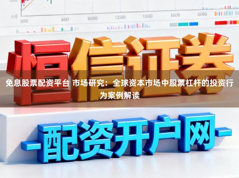 免息股票配资平台 市场研究：全球资本市场中股票杠杆的投资行为案例解读