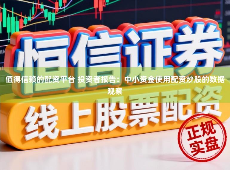 值得信赖的配资平台 投资者报告：中小资金使用配资炒股的数据观察