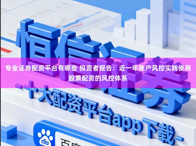 专业证券配资平台有哪些 投资者报告：近一年账户风控实践使用股票配资的风控体系