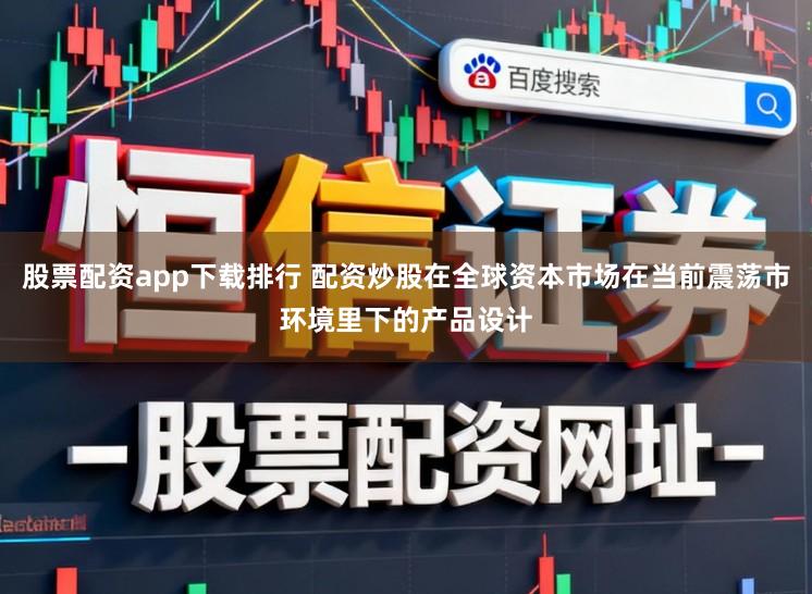 股票配资app下载排行 配资炒股在全球资本市场在当前震荡市环境里下的产品设计