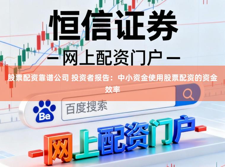 股票配资靠谱公司 投资者报告：中小资金使用股票配资的资金效率