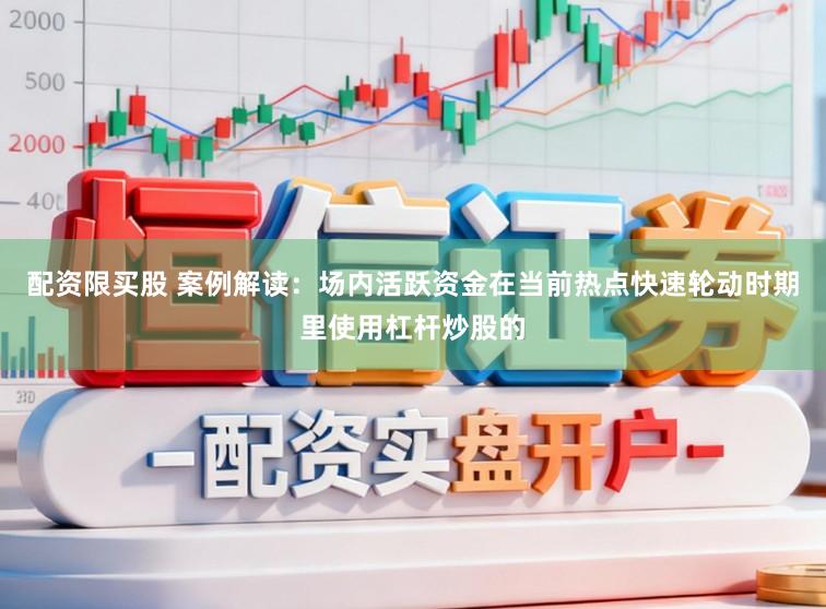 配资限买股 案例解读：场内活跃资金在当前热点快速轮动时期里使用杠杆炒股的