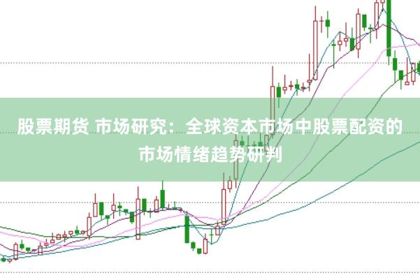 股票期货 市场研究：全球资本市场中股票配资的市场情绪趋势研判