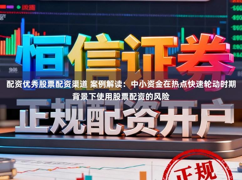 配资优秀股票配资渠道 案例解读：中小资金在热点快速轮动时期背景下使用股票配资的风险