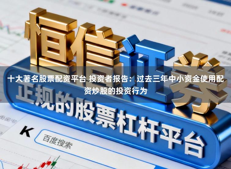十大著名股票配资平台 投资者报告：过去三年中小资金使用配资炒股的投资行为