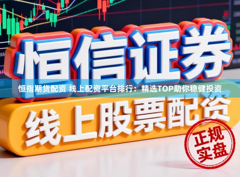 恒指期货配资 线上配资平台排行：精选TOP助你稳健投资