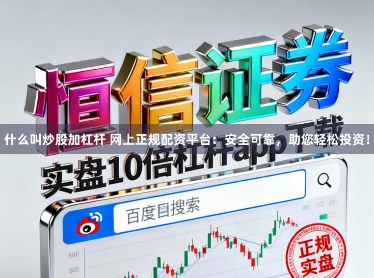 什么叫炒股加杠杆 网上正规配资平台：安全可靠，助您轻松投资！
