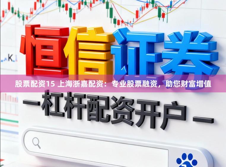 股票配资15 上海浙嘉配资:专业股票融资,助您财富增值