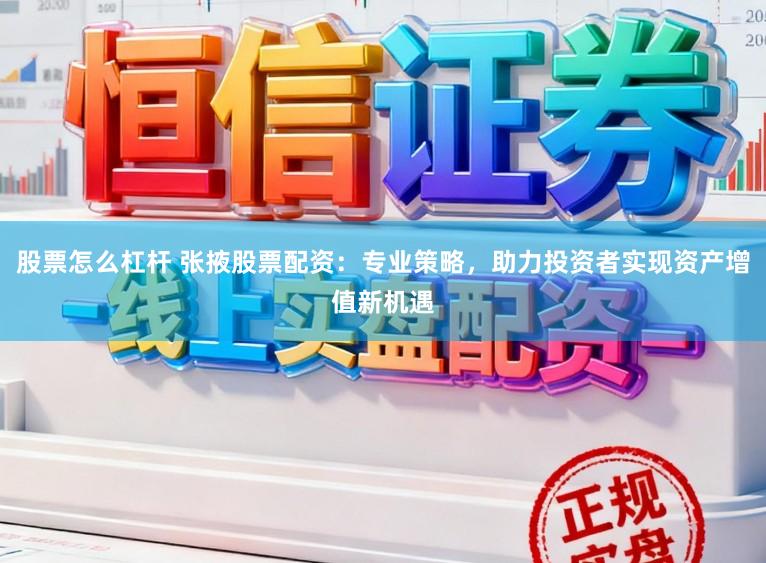 股票怎么杠杆 张掖股票配资:专业策略,助力投资者实现资产增值新机遇