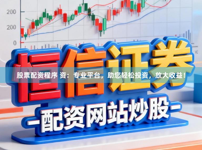 股票配资程序 资：专业平台，助您轻松投资，放大收益！