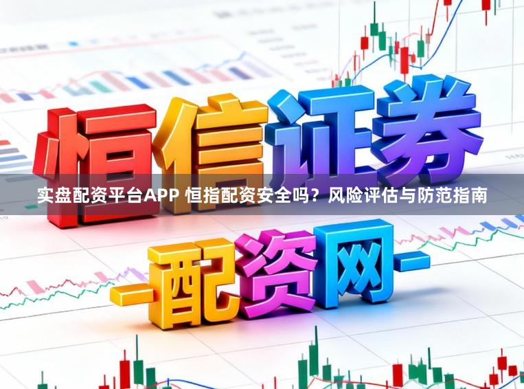 实盘配资平台APP 恒指配资安全吗？风险评估与防范指南