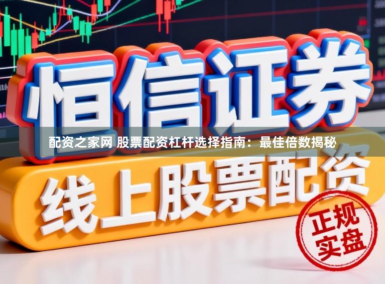 配资之家网 股票配资杠杆选择指南：最佳倍数揭秘