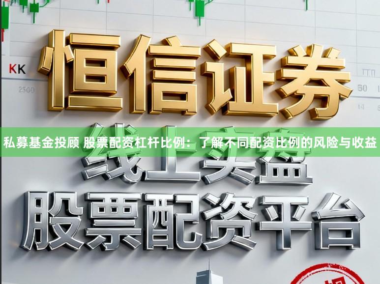 私募基金投顾 股票配资杠杆比例：了解不同配资比例的风险与收益