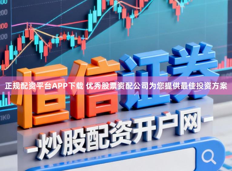 正规配资平台APP下载 优秀股票资配公司为您提供最佳投资方案