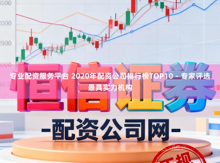 专业配资服务平台 2020年配资公司排行榜TOP10 - 专家评选最具实力机构