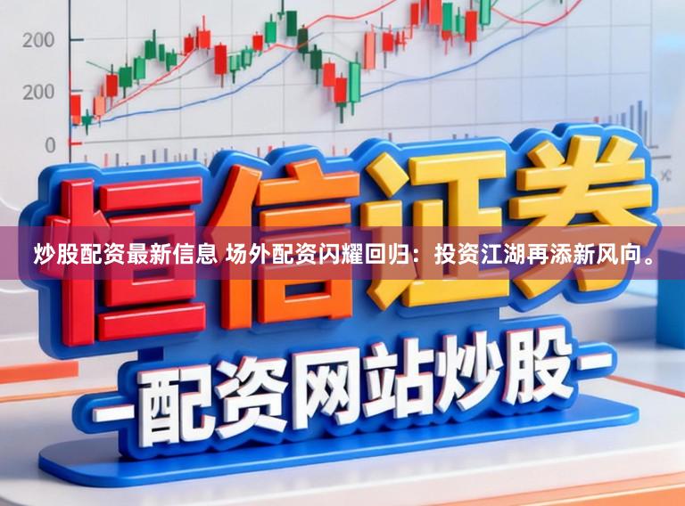 炒股配资最新信息 场外配资闪耀回归：投资江湖再添新风向。
