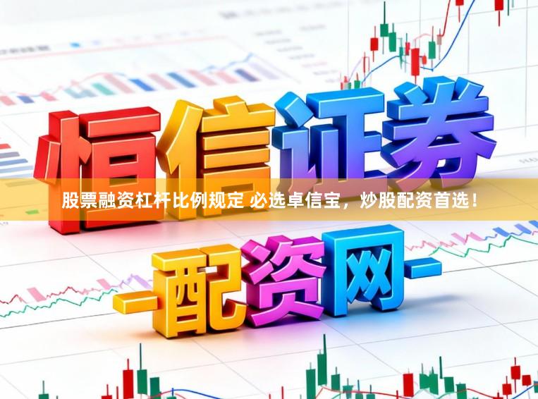 股票融资杠杆比例规定 必选卓信宝，炒股配资首选！