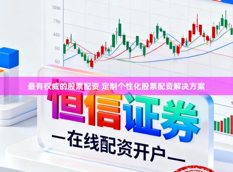 最有权威的股票配资 定制个性化股票配资解决方案