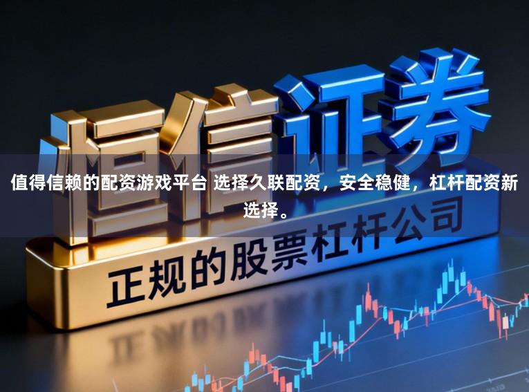 值得信赖的配资游戏平台 选择久联配资，安全稳健，杠杆配资新选择。