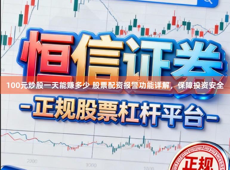 100元炒股一天能赚多少 股票配资报警功能详解，保障投资安全
