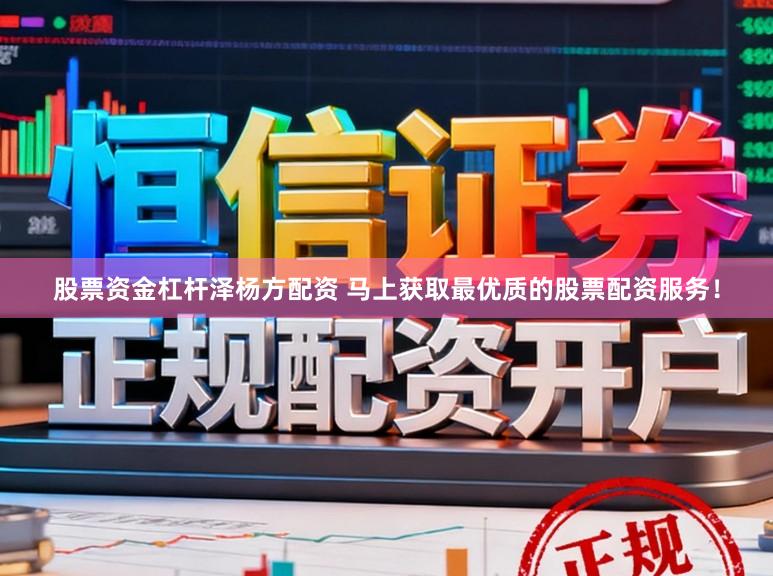 股票资金杠杆泽杨方配资 马上获取最优质的股票配资服务！