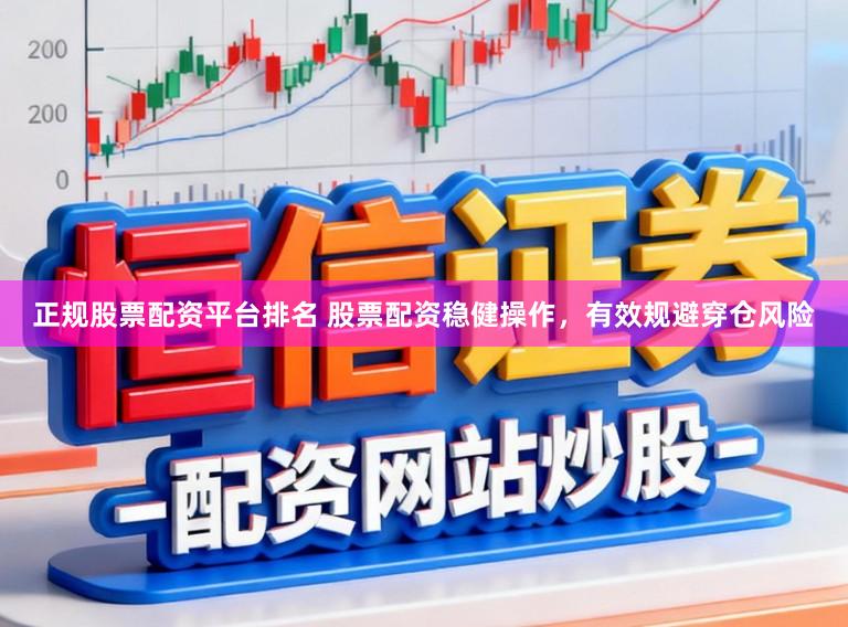正规股票配资平台排名 股票配资稳健操作，有效规避穿仓风险
