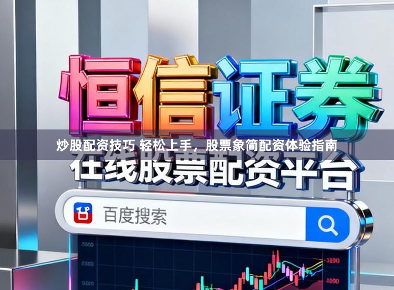 炒股配资技巧 轻松上手，股票象简配资体验指南