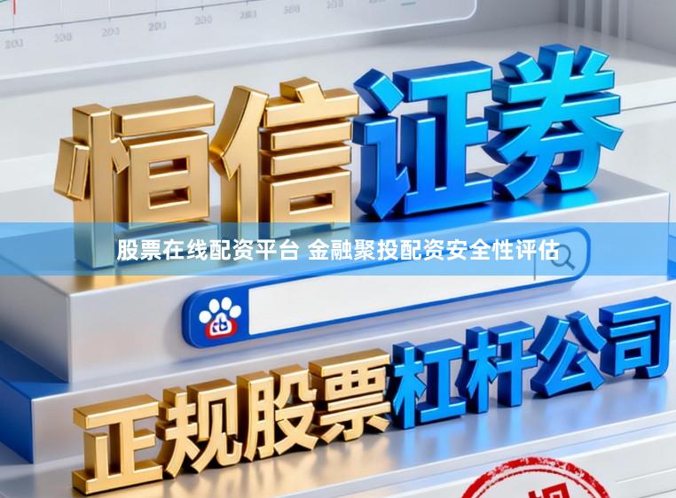 股票在线配资平台 金融聚投配资安全性评估