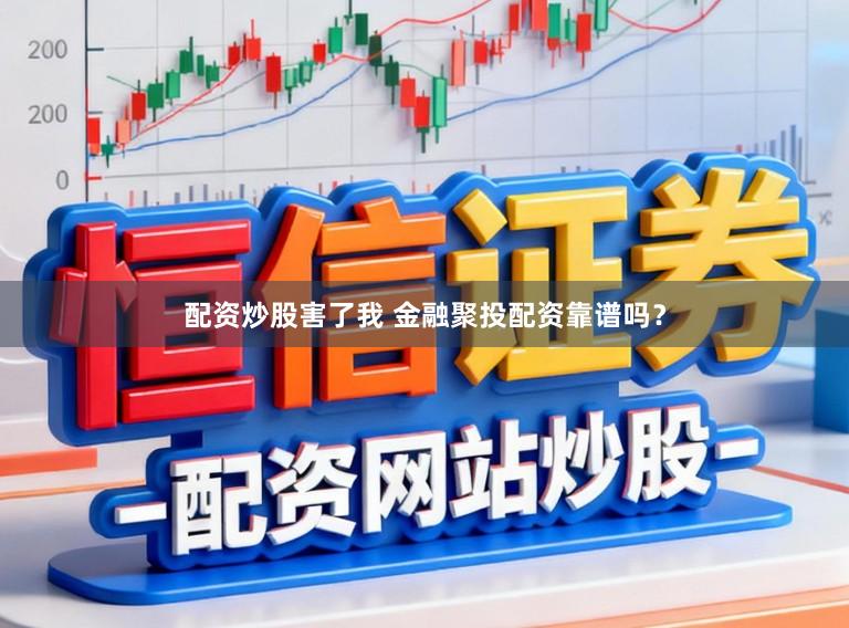 配资炒股害了我 金融聚投配资靠谱吗？