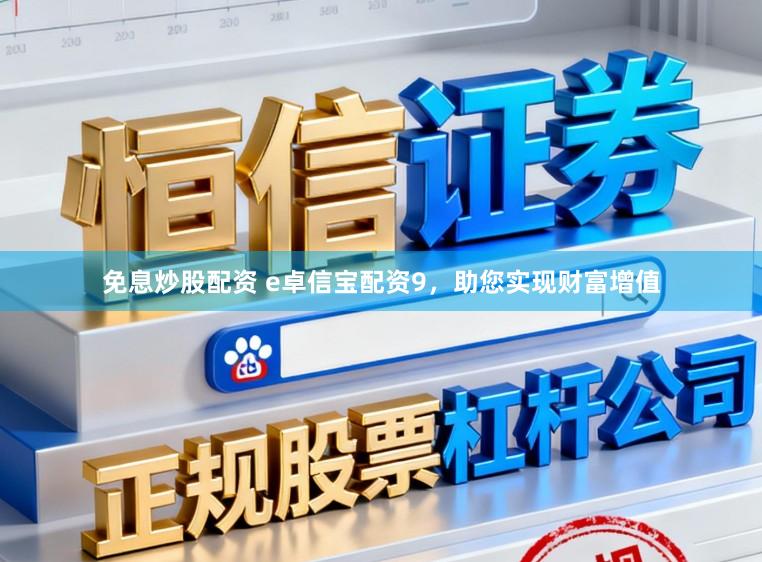 免息炒股配资 e卓信宝配资9，助您实现财富增值