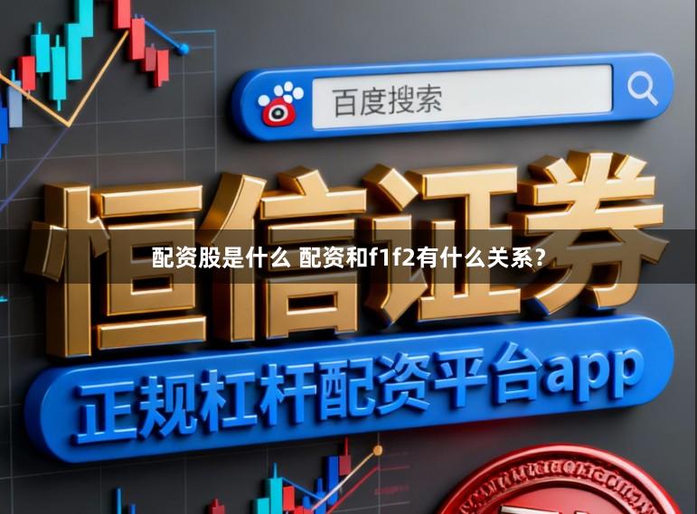 配资股是什么 配资和f1f2有什么关系？