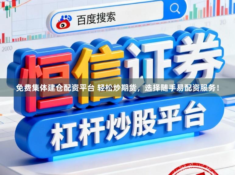 免费集体建仓配资平台 轻松炒期货，选择随手易配资服务！