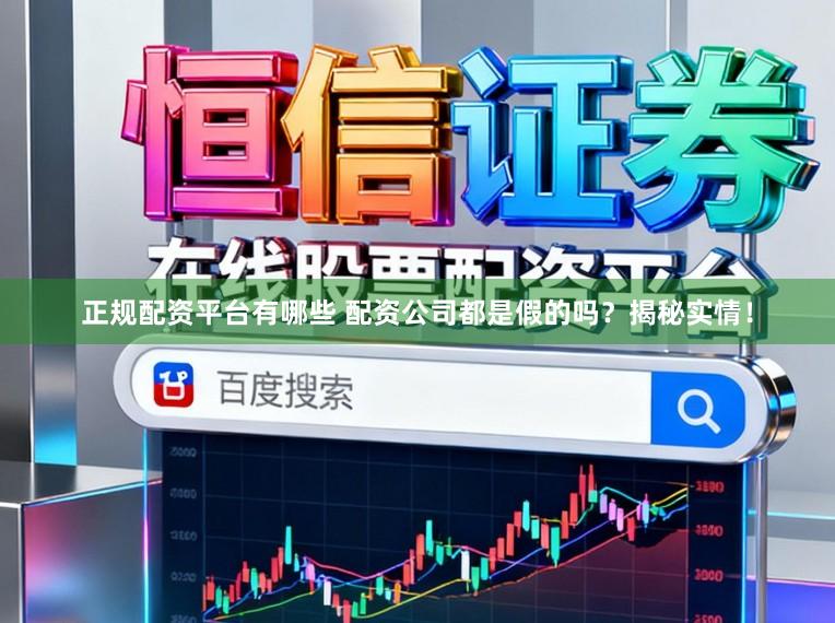 正规配资平台有哪些 配资公司都是假的吗？揭秘实情！