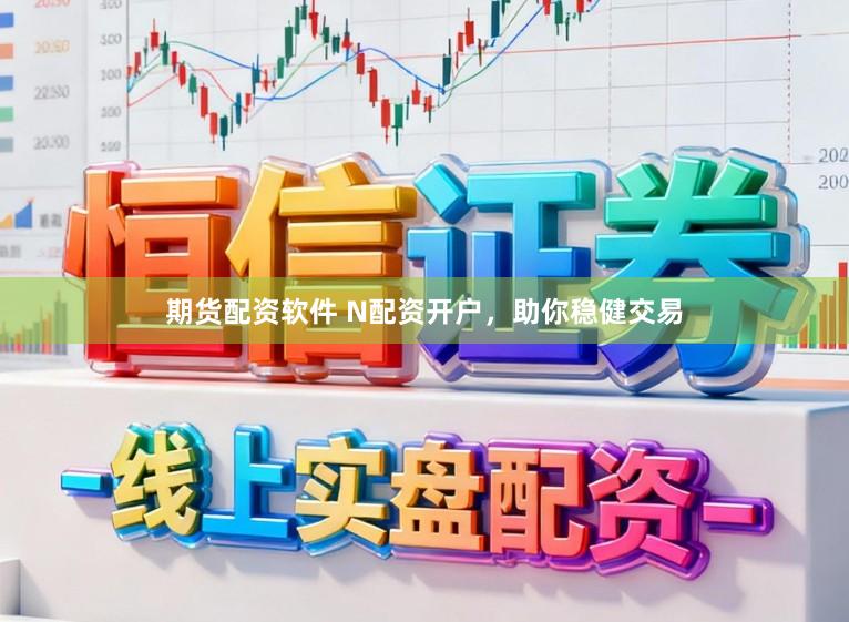 期货配资软件 N配资开户,助你稳健交易