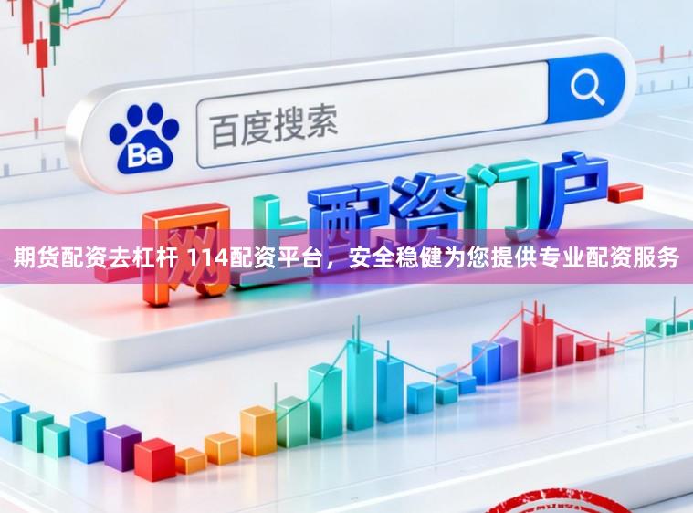 期货配资去杠杆 114配资平台,安全稳健为您提供专业配资服务
