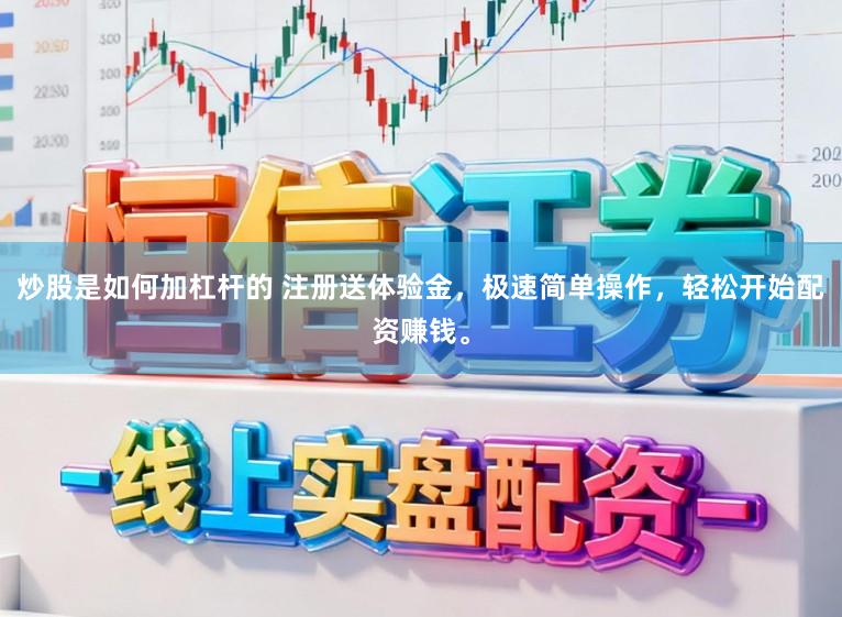 炒股是如何加杠杆的 注册送体验金，极速简单操作，轻松开始配资赚钱。
