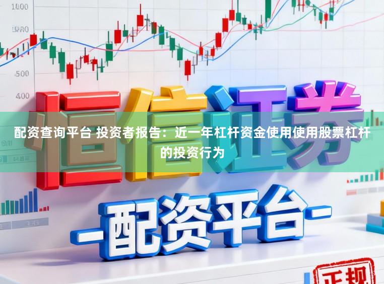配资查询平台 投资者报告:近一年杠杆资金使用使用股票杠杆的投资行为